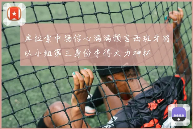 库拉索中场信心满满预言西班牙将以小组第三身份夺得大力神杯