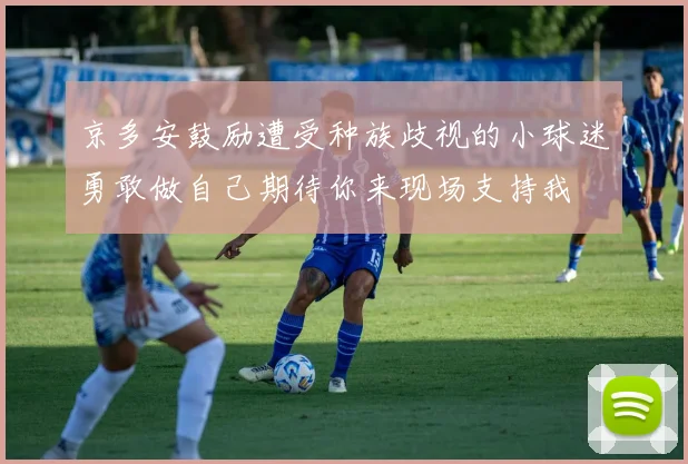 京多安鼓励遭受种族歧视的小球迷勇敢做自己期待你来现场支持我
