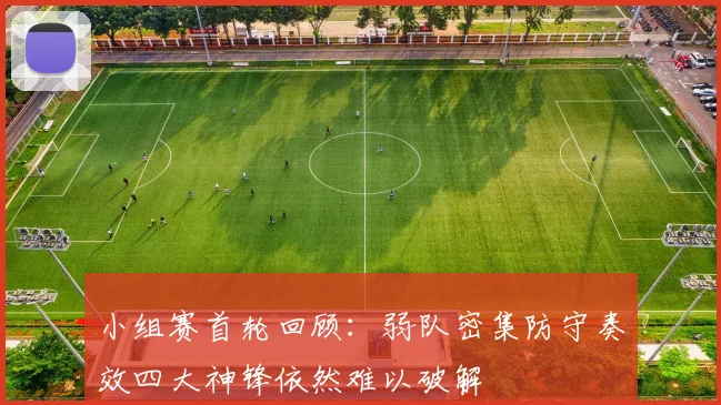 小组赛首轮回顾：弱队密集防守奏效四大神锋依然难以破解