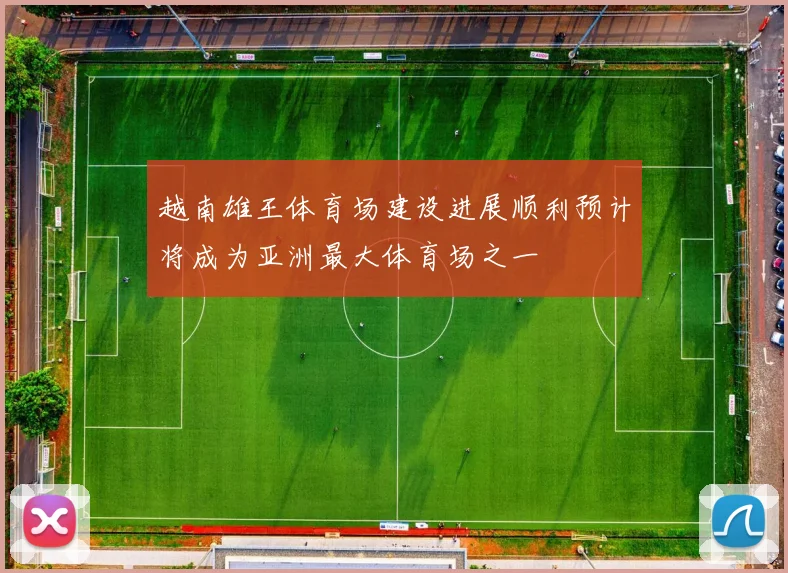 越南雄王体育场建设进展顺利预计将成为亚洲最大体育场之一