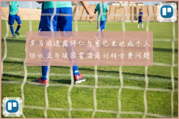 罗马诺透露拜仁与塞巴里达成个人协议正与埃因霍温商讨转会费问题