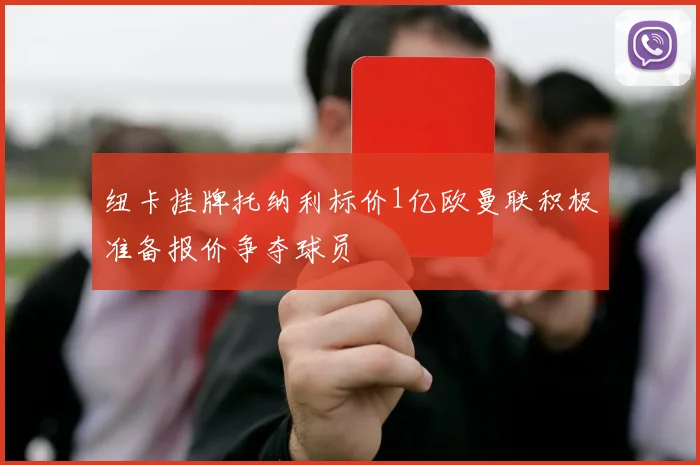 纽卡挂牌托纳利标价1亿欧曼联积极准备报价争夺球员
