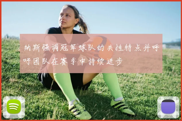 纳斯强调冠军球队的共性特点并呼吁团队在赛季中持续进步