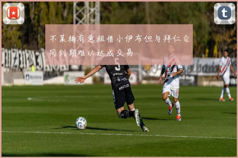 不莱梅有意租借小伊布但与拜仁合同到期难以达成交易